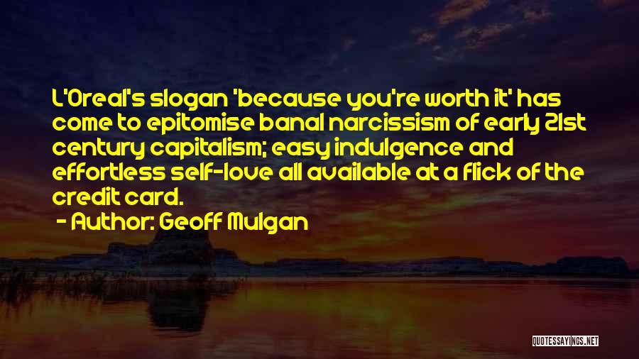 Geoff Mulgan Quotes: L'oreal's Slogan 'because You're Worth It' Has Come To Epitomise Banal Narcissism Of Early 21st Century Capitalism; Easy Indulgence And