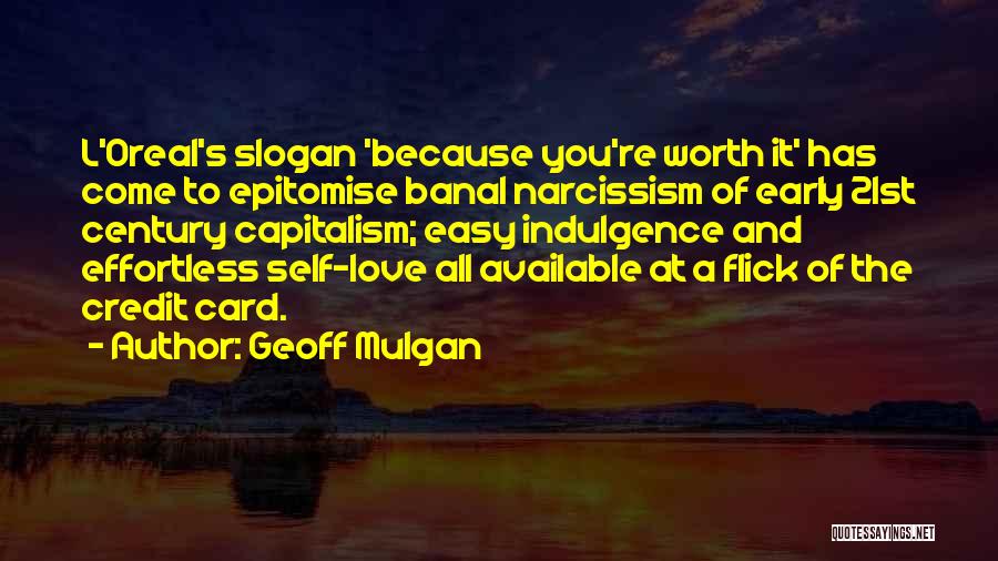 Geoff Mulgan Quotes: L'oreal's Slogan 'because You're Worth It' Has Come To Epitomise Banal Narcissism Of Early 21st Century Capitalism; Easy Indulgence And