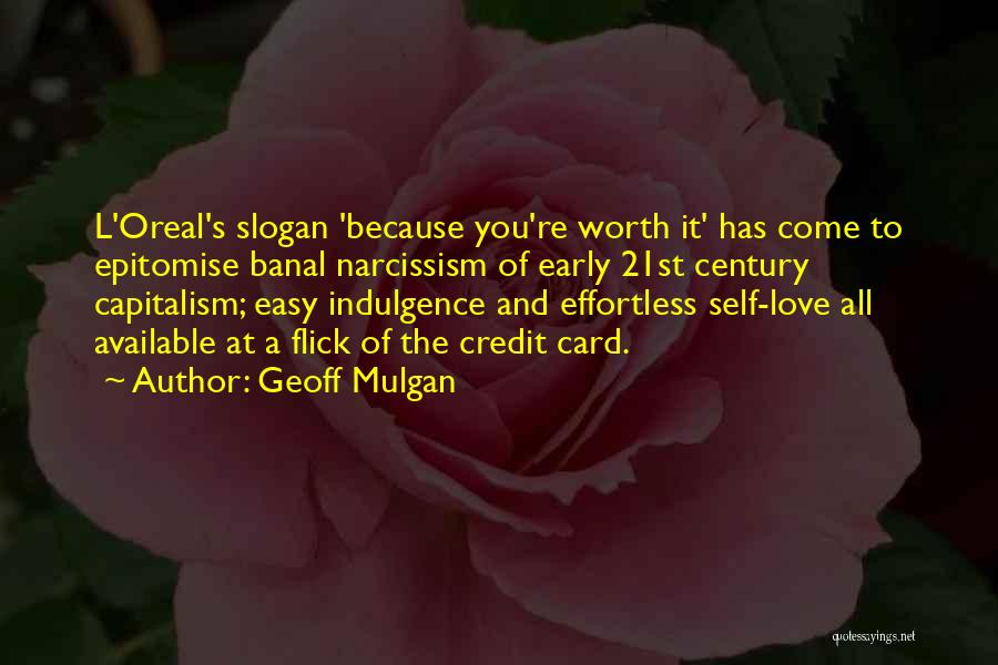 Geoff Mulgan Quotes: L'oreal's Slogan 'because You're Worth It' Has Come To Epitomise Banal Narcissism Of Early 21st Century Capitalism; Easy Indulgence And