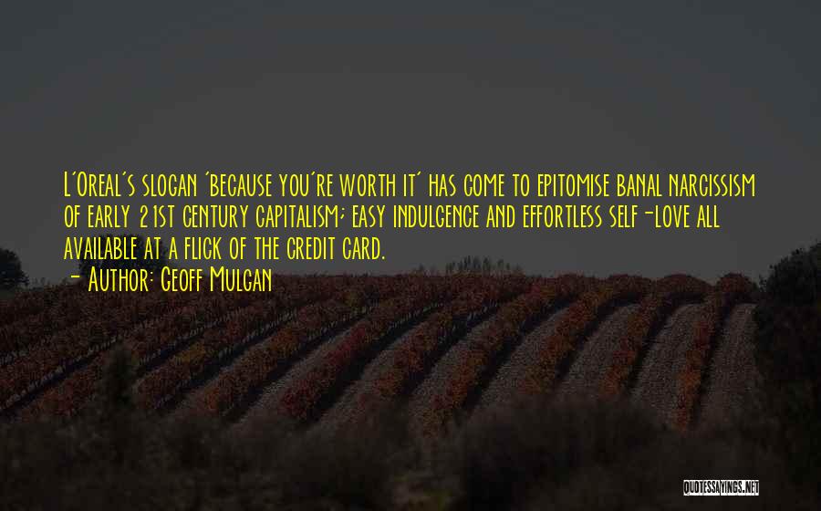 Geoff Mulgan Quotes: L'oreal's Slogan 'because You're Worth It' Has Come To Epitomise Banal Narcissism Of Early 21st Century Capitalism; Easy Indulgence And