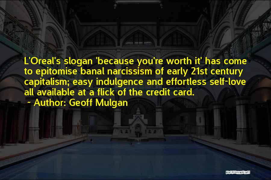 Geoff Mulgan Quotes: L'oreal's Slogan 'because You're Worth It' Has Come To Epitomise Banal Narcissism Of Early 21st Century Capitalism; Easy Indulgence And