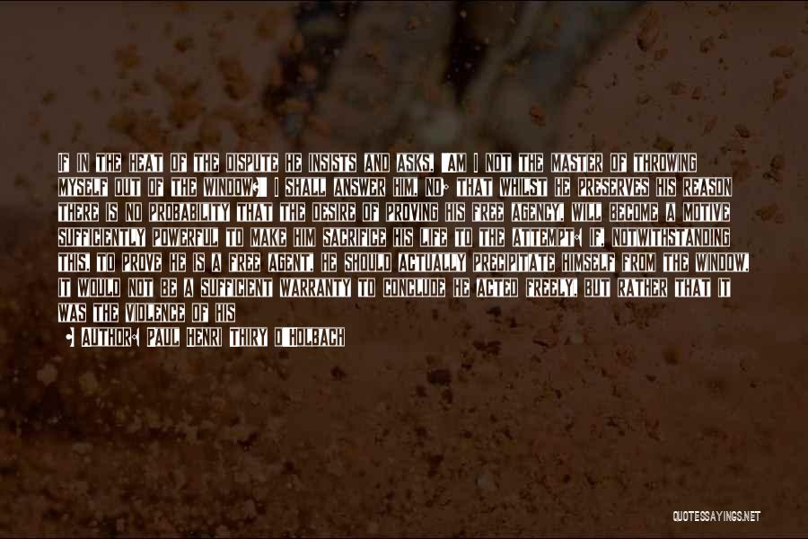 Paul Henri Thiry D'Holbach Quotes: If In The Heat Of The Dispute He Insists And Asks, 'am I Not The Master Of Throwing Myself Out