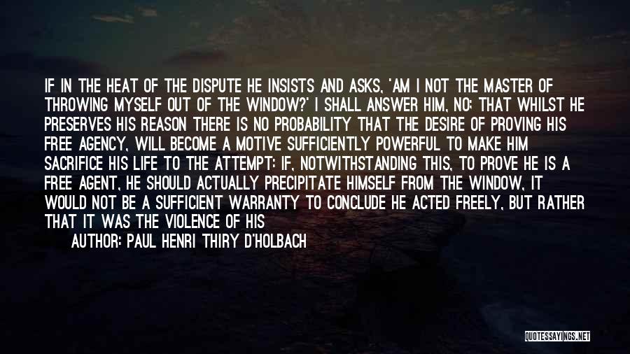 Paul Henri Thiry D'Holbach Quotes: If In The Heat Of The Dispute He Insists And Asks, 'am I Not The Master Of Throwing Myself Out