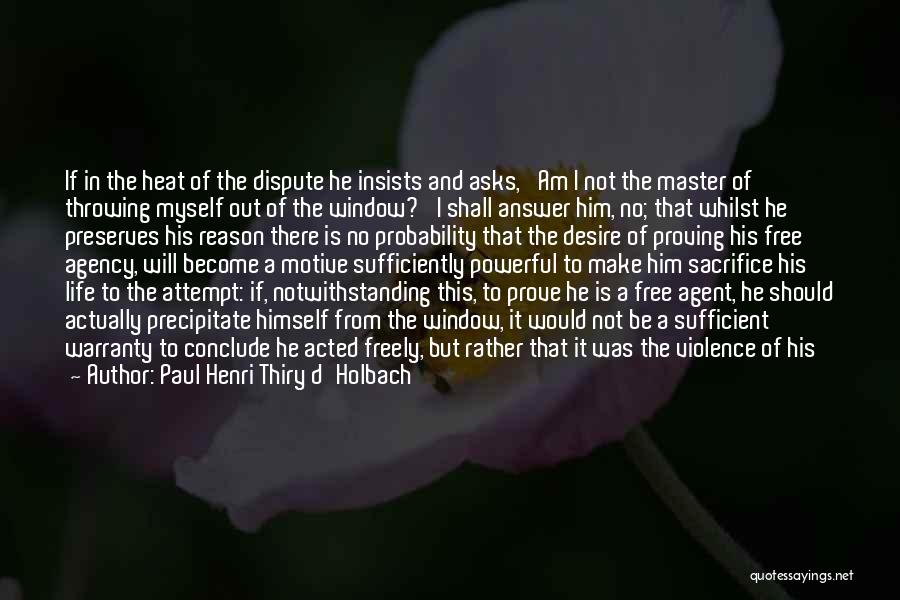 Paul Henri Thiry D'Holbach Quotes: If In The Heat Of The Dispute He Insists And Asks, 'am I Not The Master Of Throwing Myself Out