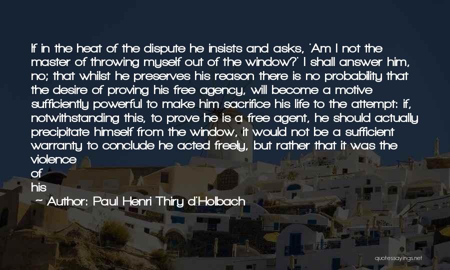 Paul Henri Thiry D'Holbach Quotes: If In The Heat Of The Dispute He Insists And Asks, 'am I Not The Master Of Throwing Myself Out