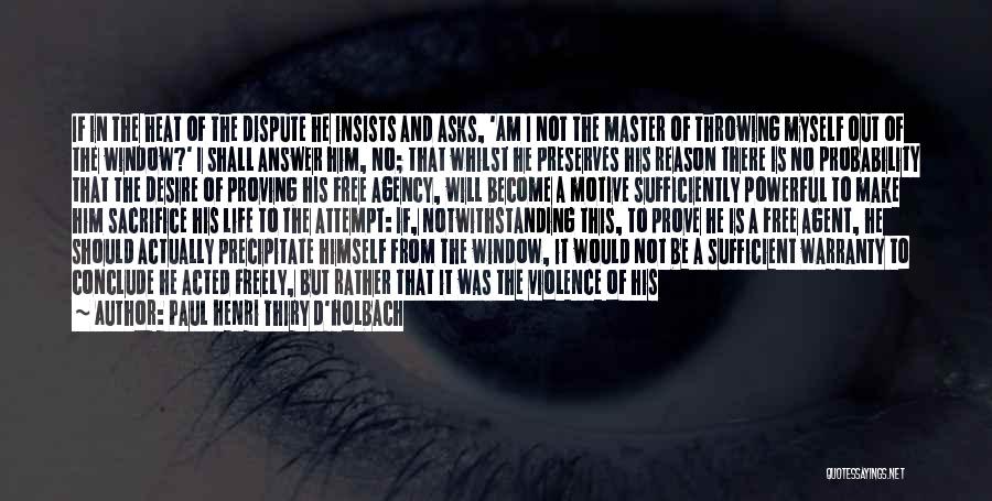 Paul Henri Thiry D'Holbach Quotes: If In The Heat Of The Dispute He Insists And Asks, 'am I Not The Master Of Throwing Myself Out