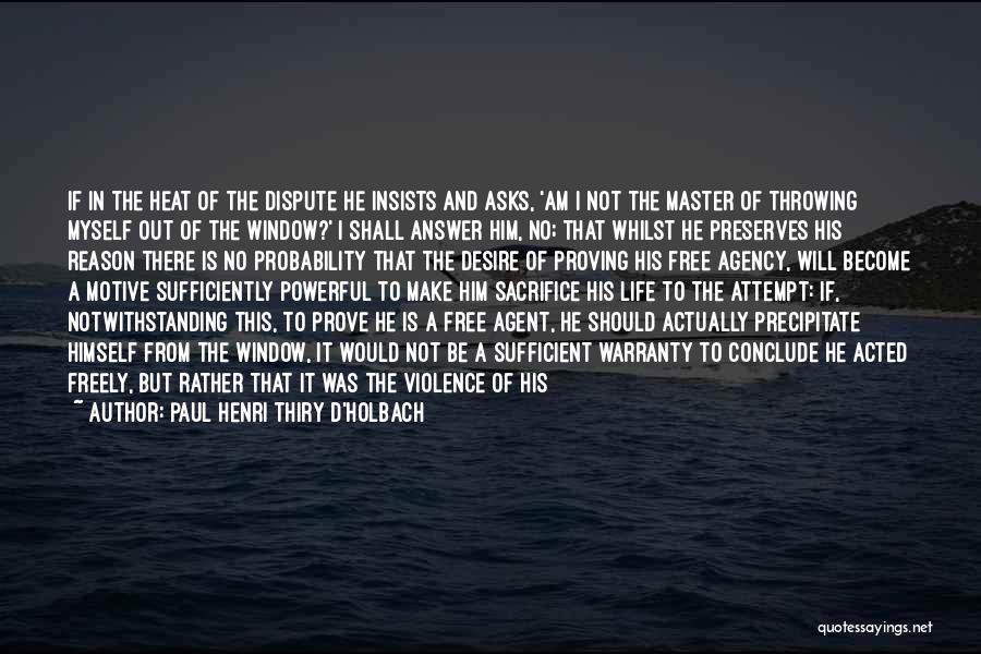 Paul Henri Thiry D'Holbach Quotes: If In The Heat Of The Dispute He Insists And Asks, 'am I Not The Master Of Throwing Myself Out