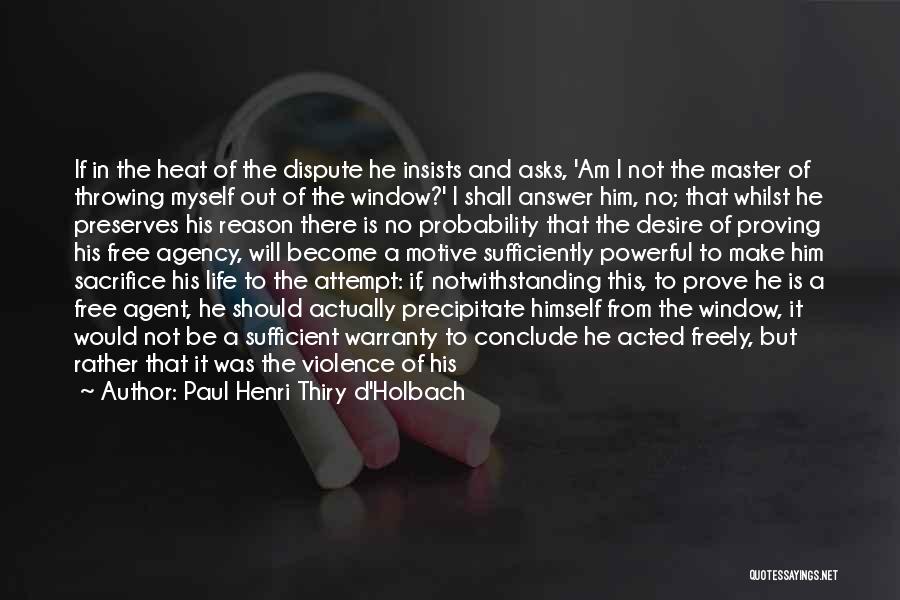 Paul Henri Thiry D'Holbach Quotes: If In The Heat Of The Dispute He Insists And Asks, 'am I Not The Master Of Throwing Myself Out