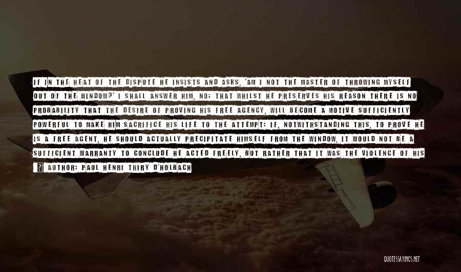 Paul Henri Thiry D'Holbach Quotes: If In The Heat Of The Dispute He Insists And Asks, 'am I Not The Master Of Throwing Myself Out