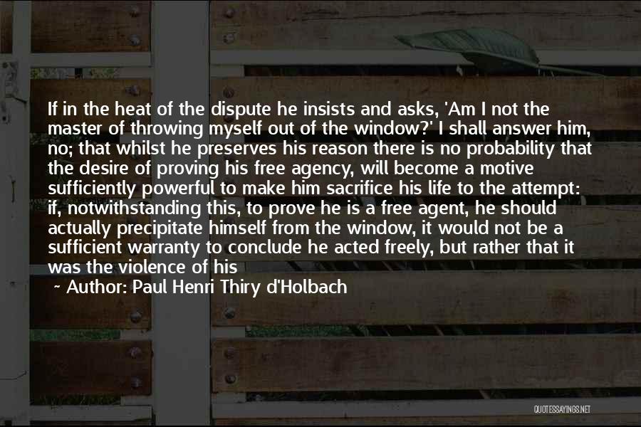 Paul Henri Thiry D'Holbach Quotes: If In The Heat Of The Dispute He Insists And Asks, 'am I Not The Master Of Throwing Myself Out