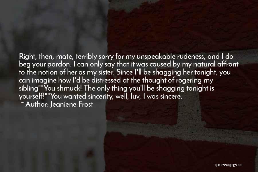 Jeaniene Frost Quotes: Right, Then, Mate, Terribly Sorry For My Unspeakable Rudeness, And I Do Beg Your Pardon. I Can Only Say That