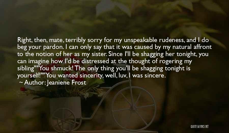 Jeaniene Frost Quotes: Right, Then, Mate, Terribly Sorry For My Unspeakable Rudeness, And I Do Beg Your Pardon. I Can Only Say That