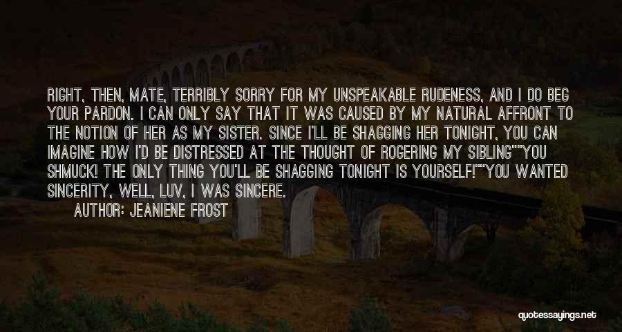Jeaniene Frost Quotes: Right, Then, Mate, Terribly Sorry For My Unspeakable Rudeness, And I Do Beg Your Pardon. I Can Only Say That