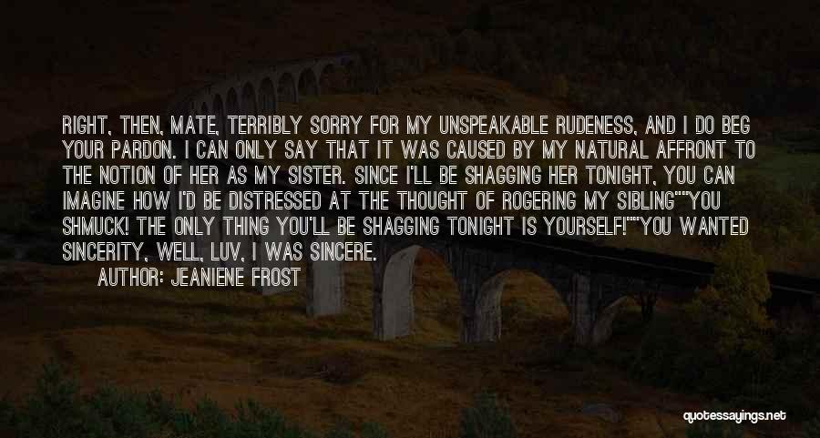 Jeaniene Frost Quotes: Right, Then, Mate, Terribly Sorry For My Unspeakable Rudeness, And I Do Beg Your Pardon. I Can Only Say That