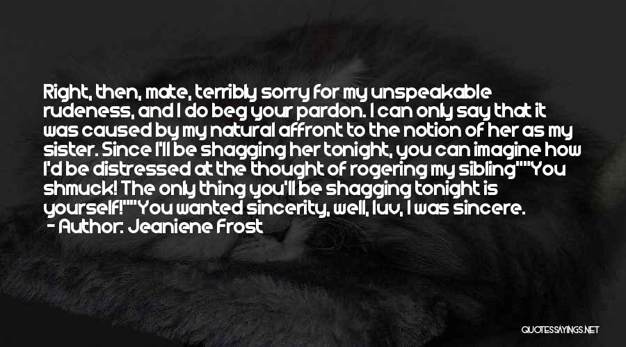 Jeaniene Frost Quotes: Right, Then, Mate, Terribly Sorry For My Unspeakable Rudeness, And I Do Beg Your Pardon. I Can Only Say That