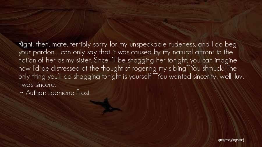 Jeaniene Frost Quotes: Right, Then, Mate, Terribly Sorry For My Unspeakable Rudeness, And I Do Beg Your Pardon. I Can Only Say That