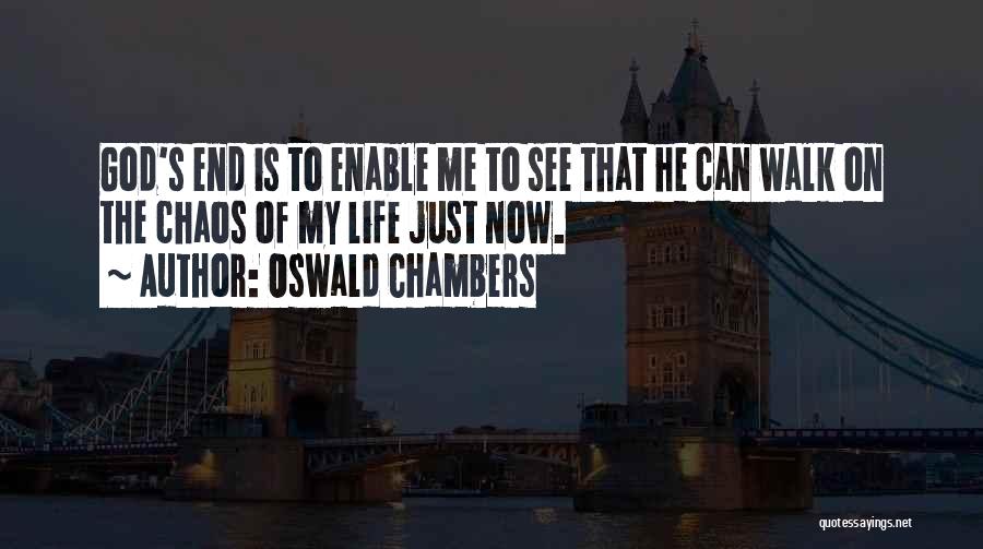 Oswald Chambers Quotes: God's End Is To Enable Me To See That He Can Walk On The Chaos Of My Life Just Now.