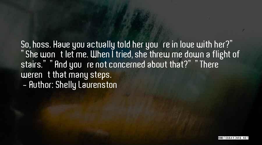 Shelly Laurenston Quotes: So, Hoss. Have You Actually Told Her You're In Love With Her? She Won't Let Me. When I Tried, She
