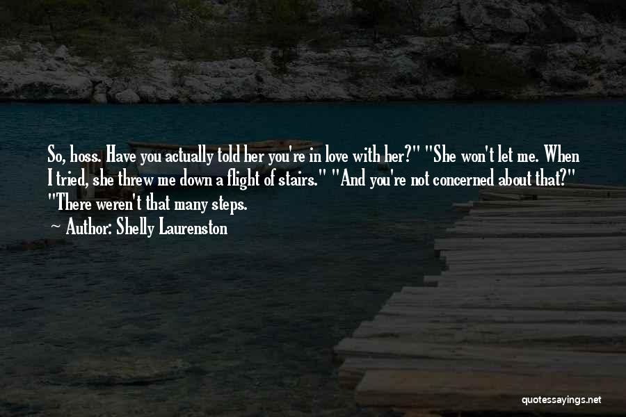 Shelly Laurenston Quotes: So, Hoss. Have You Actually Told Her You're In Love With Her? She Won't Let Me. When I Tried, She