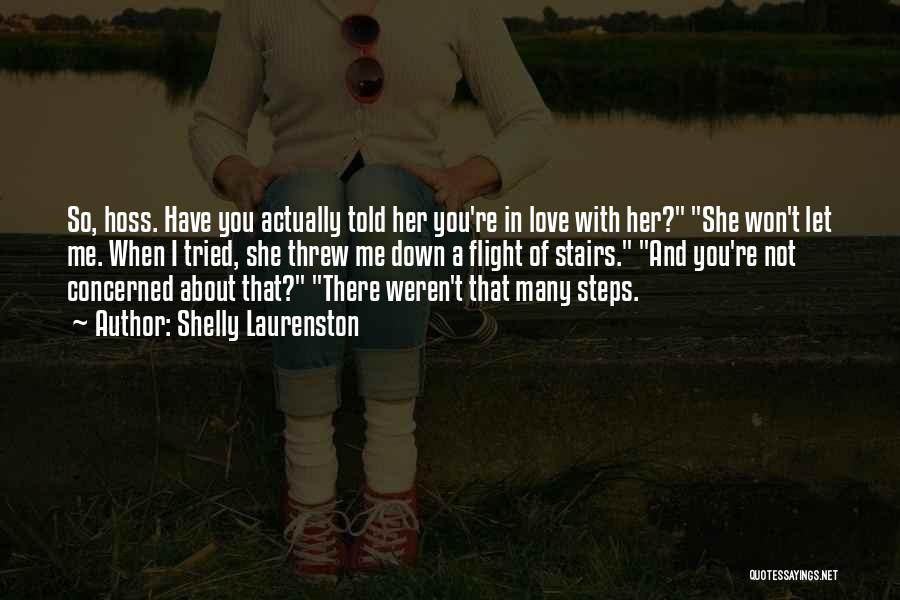 Shelly Laurenston Quotes: So, Hoss. Have You Actually Told Her You're In Love With Her? She Won't Let Me. When I Tried, She