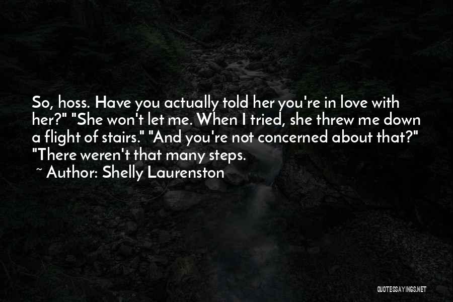 Shelly Laurenston Quotes: So, Hoss. Have You Actually Told Her You're In Love With Her? She Won't Let Me. When I Tried, She