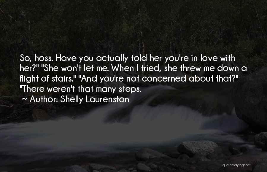 Shelly Laurenston Quotes: So, Hoss. Have You Actually Told Her You're In Love With Her? She Won't Let Me. When I Tried, She