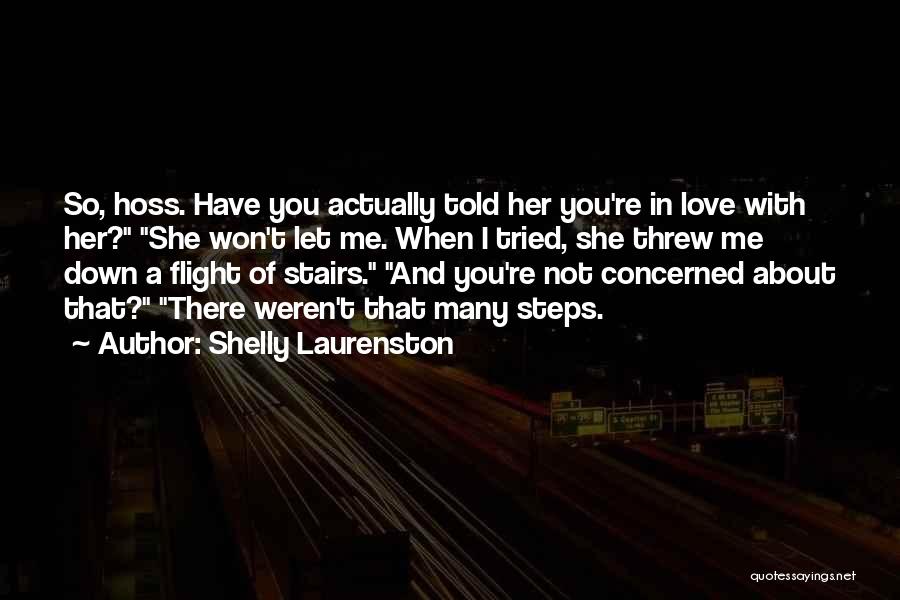 Shelly Laurenston Quotes: So, Hoss. Have You Actually Told Her You're In Love With Her? She Won't Let Me. When I Tried, She