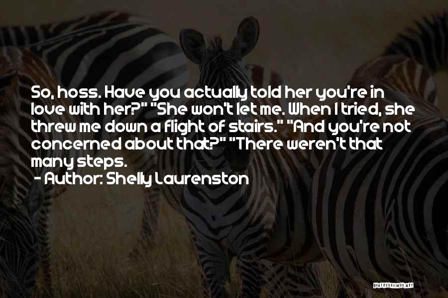 Shelly Laurenston Quotes: So, Hoss. Have You Actually Told Her You're In Love With Her? She Won't Let Me. When I Tried, She