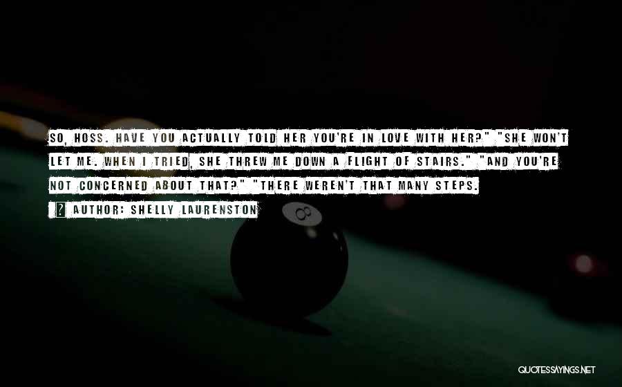 Shelly Laurenston Quotes: So, Hoss. Have You Actually Told Her You're In Love With Her? She Won't Let Me. When I Tried, She