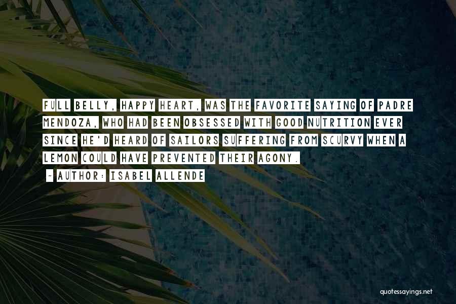 Isabel Allende Quotes: Full Belly, Happy Heart, Was The Favorite Saying Of Padre Mendoza, Who Had Been Obsessed With Good Nutrition Ever Since