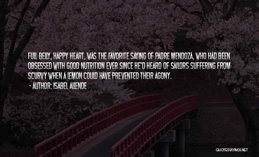 Isabel Allende Quotes: Full Belly, Happy Heart, Was The Favorite Saying Of Padre Mendoza, Who Had Been Obsessed With Good Nutrition Ever Since