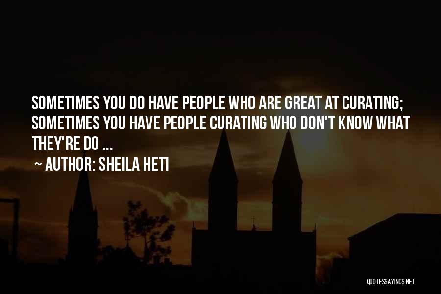 Sheila Heti Quotes: Sometimes You Do Have People Who Are Great At Curating; Sometimes You Have People Curating Who Don't Know What They're