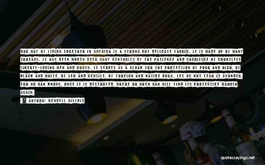 Wendell Willkie Quotes: Our Way Of Living Together In America Is A Strong But Delicate Fabric. It Is Made Up Of Many Threads.