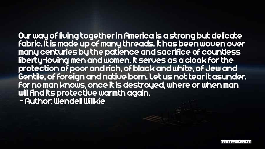 Wendell Willkie Quotes: Our Way Of Living Together In America Is A Strong But Delicate Fabric. It Is Made Up Of Many Threads.