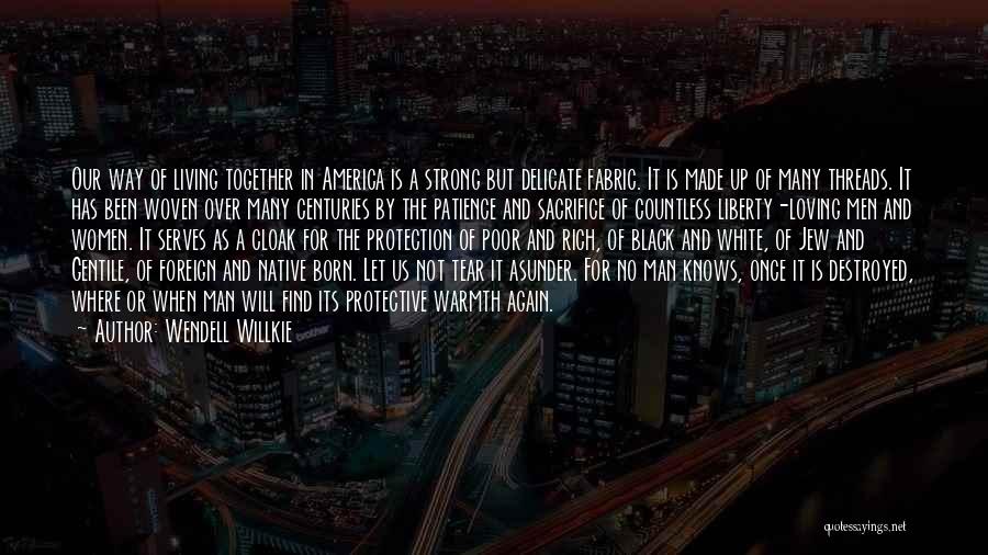 Wendell Willkie Quotes: Our Way Of Living Together In America Is A Strong But Delicate Fabric. It Is Made Up Of Many Threads.