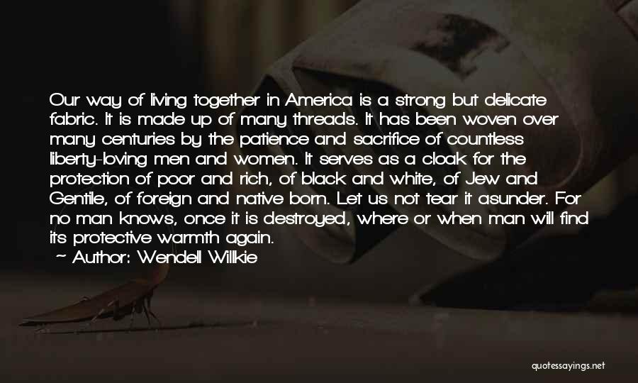 Wendell Willkie Quotes: Our Way Of Living Together In America Is A Strong But Delicate Fabric. It Is Made Up Of Many Threads.