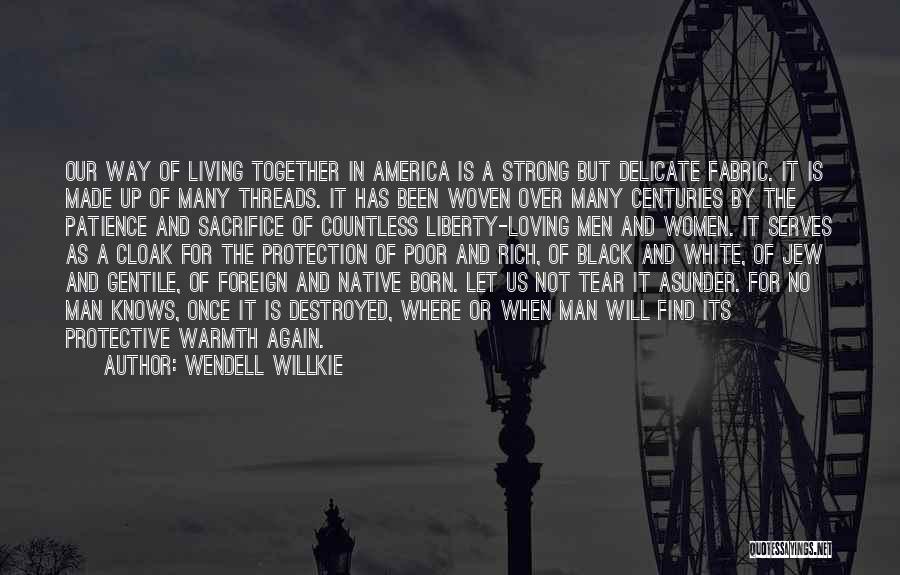 Wendell Willkie Quotes: Our Way Of Living Together In America Is A Strong But Delicate Fabric. It Is Made Up Of Many Threads.