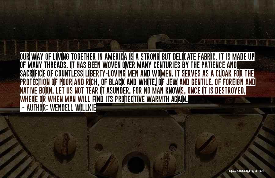 Wendell Willkie Quotes: Our Way Of Living Together In America Is A Strong But Delicate Fabric. It Is Made Up Of Many Threads.