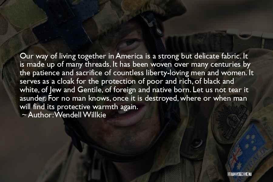 Wendell Willkie Quotes: Our Way Of Living Together In America Is A Strong But Delicate Fabric. It Is Made Up Of Many Threads.