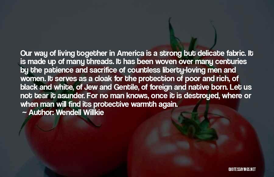 Wendell Willkie Quotes: Our Way Of Living Together In America Is A Strong But Delicate Fabric. It Is Made Up Of Many Threads.