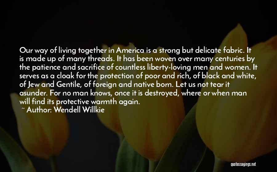 Wendell Willkie Quotes: Our Way Of Living Together In America Is A Strong But Delicate Fabric. It Is Made Up Of Many Threads.