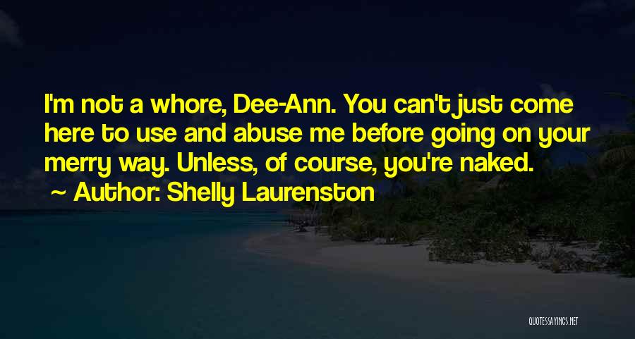 Shelly Laurenston Quotes: I'm Not A Whore, Dee-ann. You Can't Just Come Here To Use And Abuse Me Before Going On Your Merry