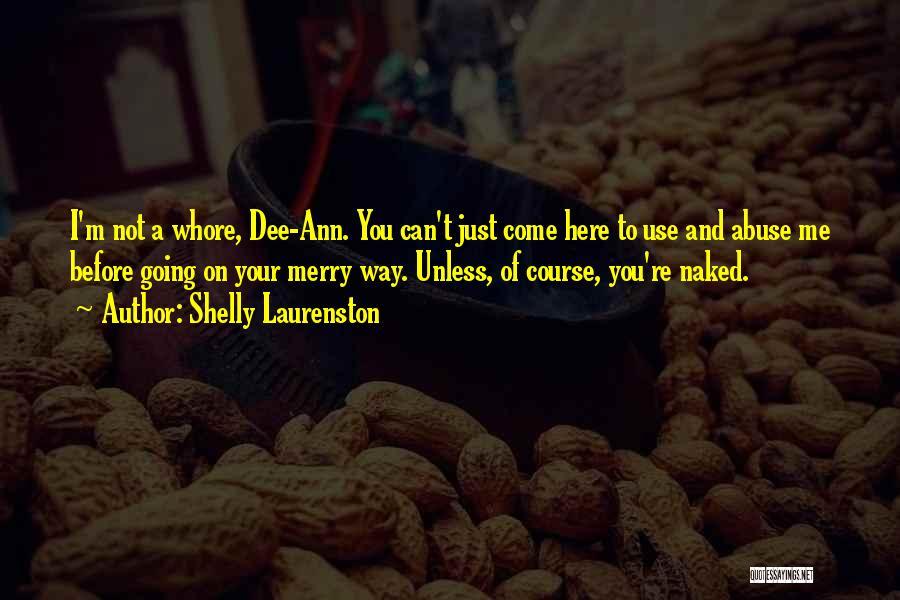 Shelly Laurenston Quotes: I'm Not A Whore, Dee-ann. You Can't Just Come Here To Use And Abuse Me Before Going On Your Merry