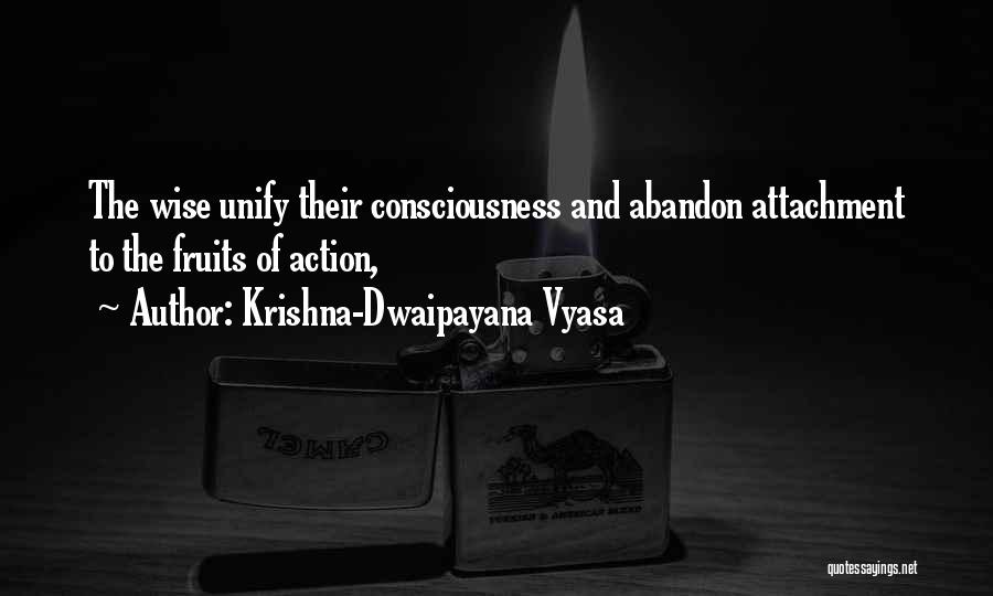 Krishna-Dwaipayana Vyasa Quotes: The Wise Unify Their Consciousness And Abandon Attachment To The Fruits Of Action,