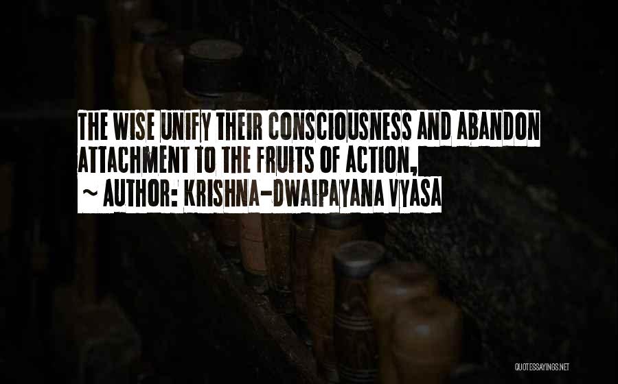Krishna-Dwaipayana Vyasa Quotes: The Wise Unify Their Consciousness And Abandon Attachment To The Fruits Of Action,
