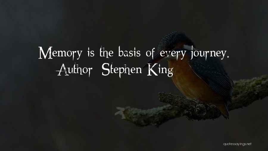 Stephen King Quotes: Memory Is The Basis Of Every Journey.