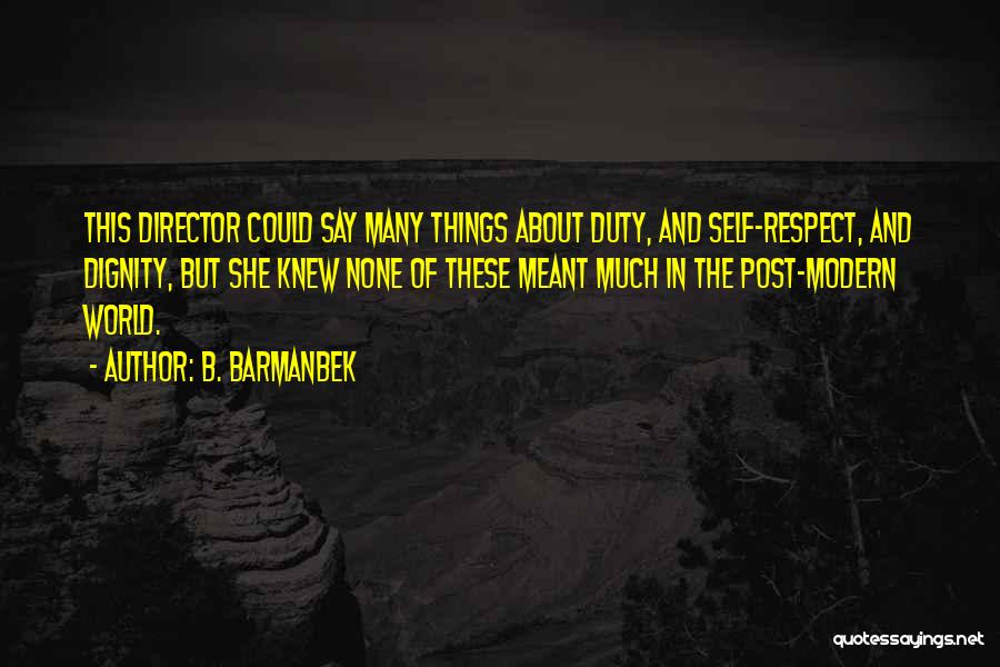 B. Barmanbek Quotes: This Director Could Say Many Things About Duty, And Self-respect, And Dignity, But She Knew None Of These Meant Much