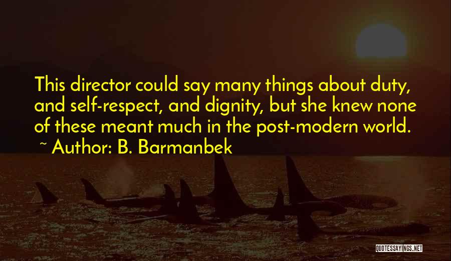 B. Barmanbek Quotes: This Director Could Say Many Things About Duty, And Self-respect, And Dignity, But She Knew None Of These Meant Much