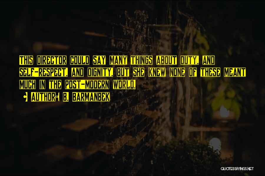 B. Barmanbek Quotes: This Director Could Say Many Things About Duty, And Self-respect, And Dignity, But She Knew None Of These Meant Much