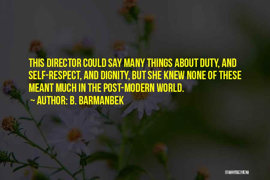 B. Barmanbek Quotes: This Director Could Say Many Things About Duty, And Self-respect, And Dignity, But She Knew None Of These Meant Much